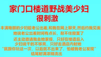 很真实，楼道激战性感美少妇，不敢大声叫，怕被邻居听到