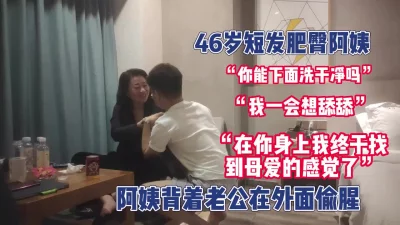 46岁短发肥臀阿姨背着老公在外面偷腥【完整版68分钟已上传下面】