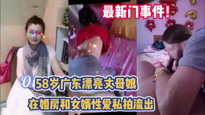 门事件！广东58岁丈母娘和女婿保持性关系【完整版56分钟已上传下面】