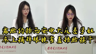 露脸操西安电大反差学姐，真实对话，极品炮架【约她看视频水印】